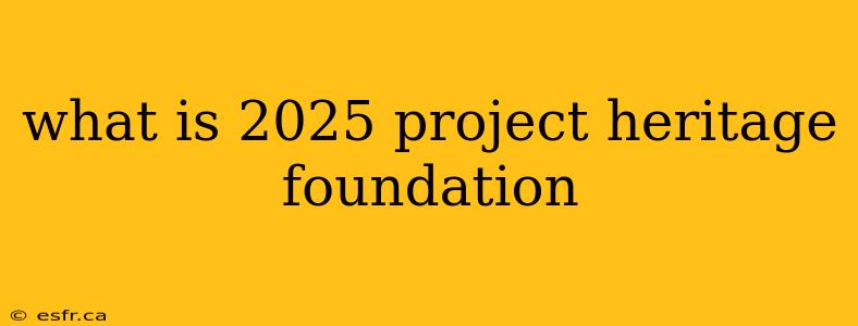 what is 2025 project heritage foundation