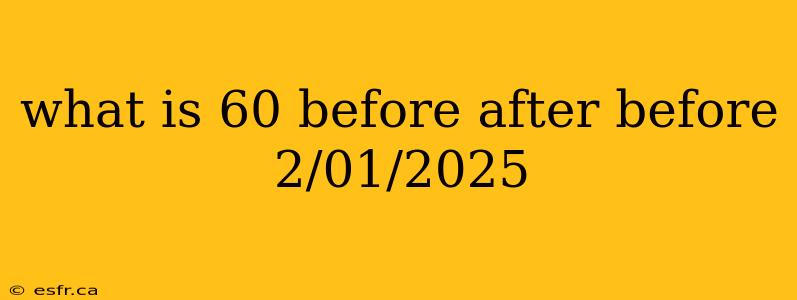 what is 60 before after before 2/01/2025