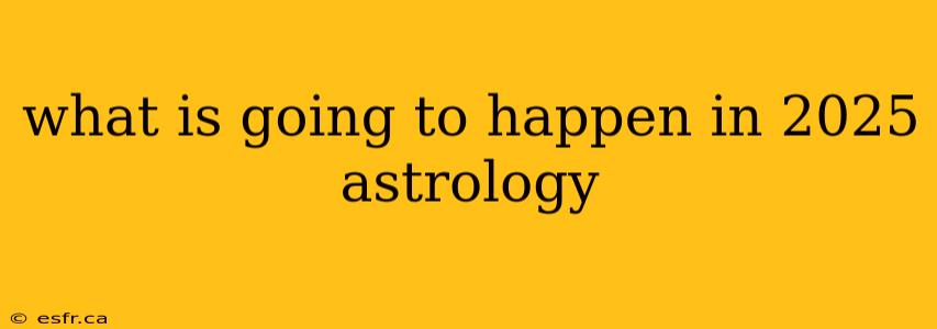 what is going to happen in 2025 astrology