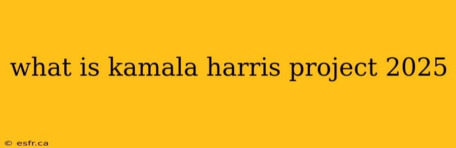 what is kamala harris project 2025