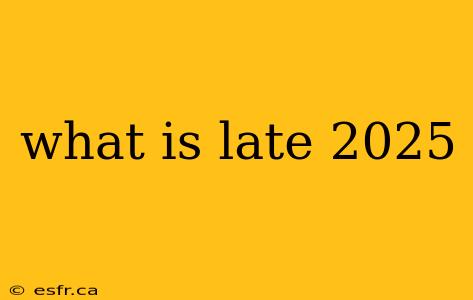 what is late 2025