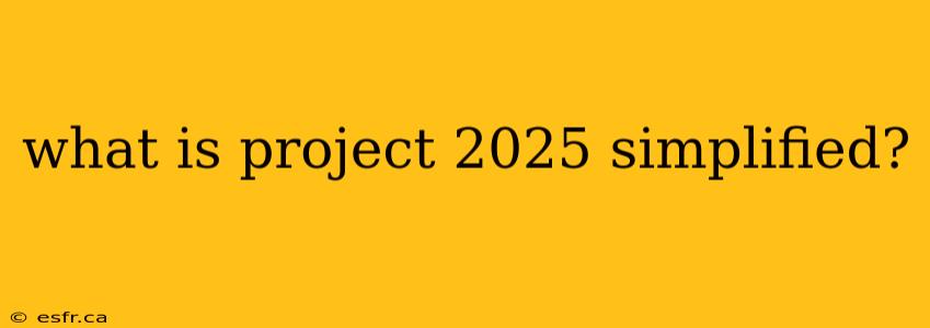 what is project 2025 simplified?