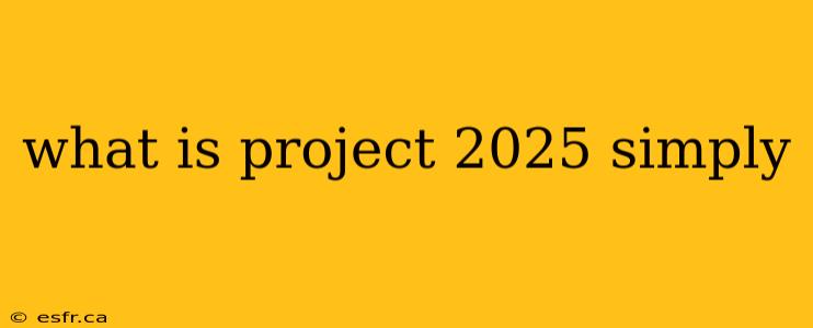 what is project 2025 simply