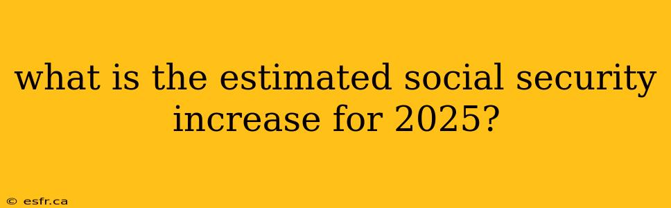 what is the estimated social security increase for 2025?