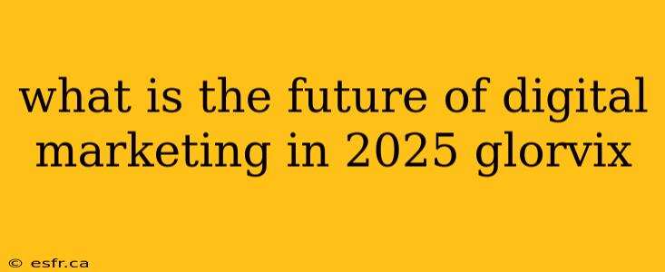 what is the future of digital marketing in 2025 glorvix