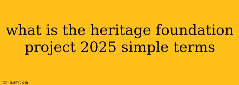 what is the heritage foundation project 2025 simple terms