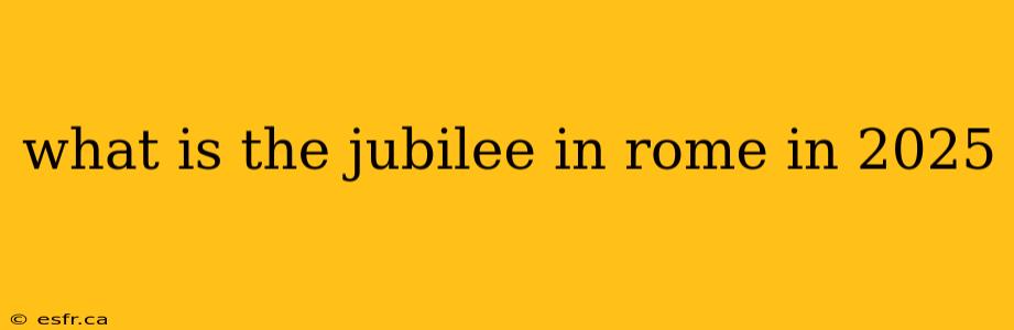 what is the jubilee in rome in 2025