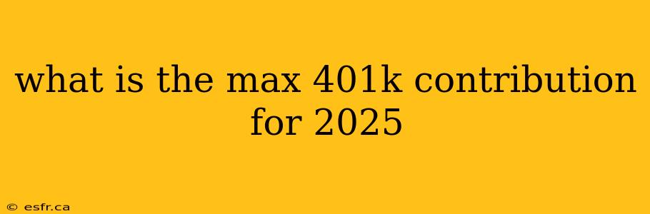 what is the max 401k contribution for 2025