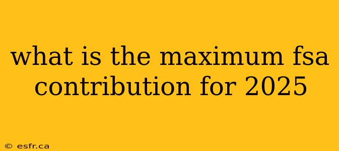 what is the maximum fsa contribution for 2025