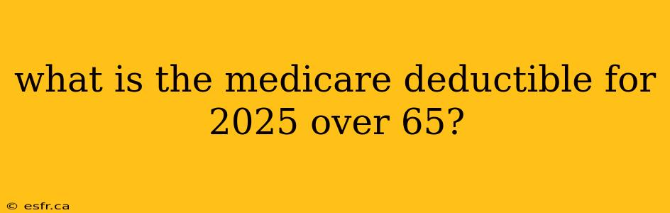 what is the medicare deductible for 2025 over 65?