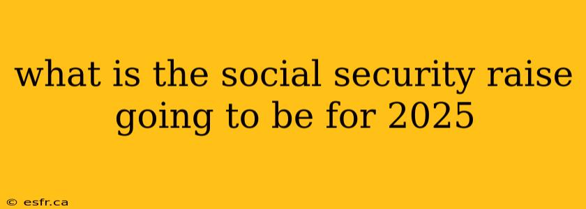 what is the social security raise going to be for 2025