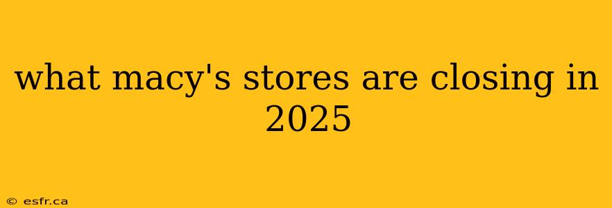 what macy's stores are closing in 2025