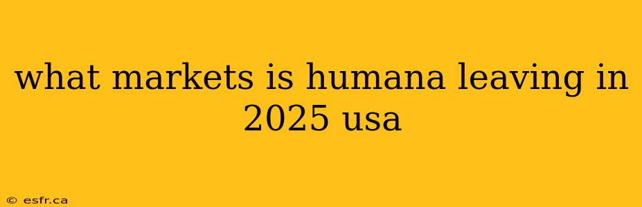 what markets is humana leaving in 2025 usa