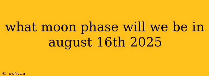 what moon phase will we be in august 16th 2025