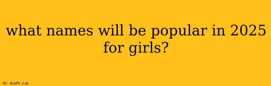 what names will be popular in 2025 for girls?