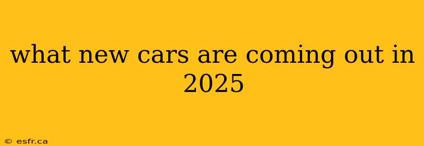 what new cars are coming out in 2025