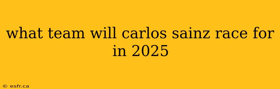 what team will carlos sainz race for in 2025