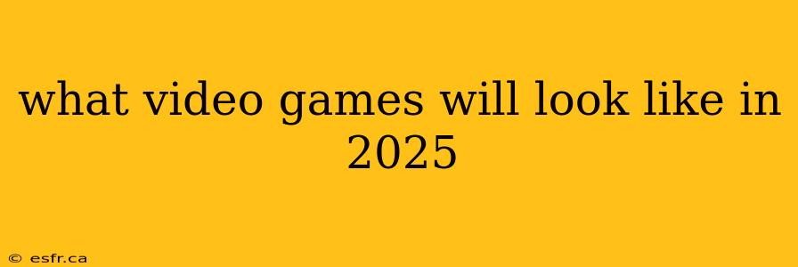 what video games will look like in 2025