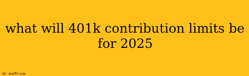 what will 401k contribution limits be for 2025