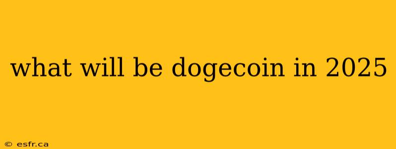 what will be dogecoin in 2025