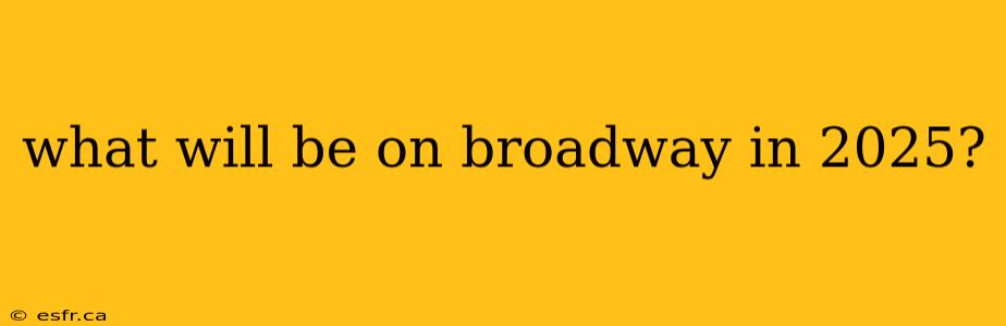 what will be on broadway in 2025?