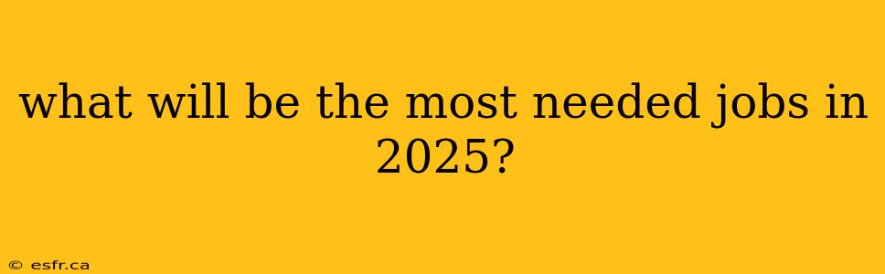 what will be the most needed jobs in 2025?