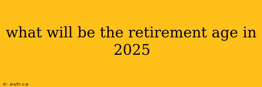 what will be the retirement age in 2025