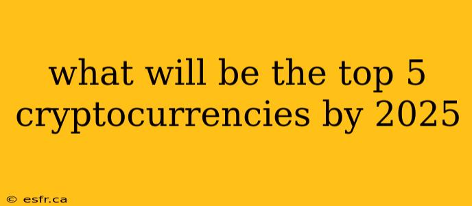 what will be the top 5 cryptocurrencies by 2025