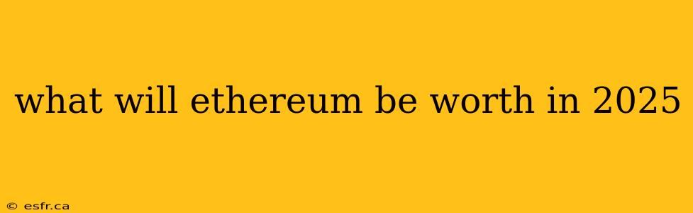 what will ethereum be worth in 2025