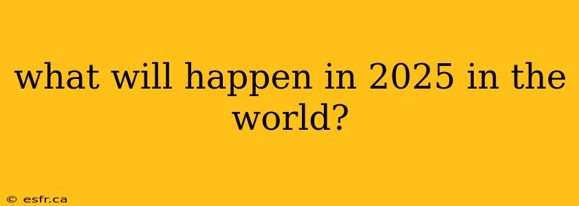 what will happen in 2025 in the world?