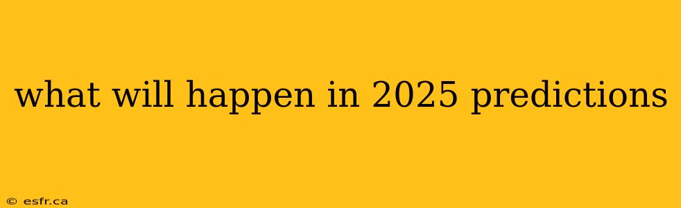 what will happen in 2025 predictions