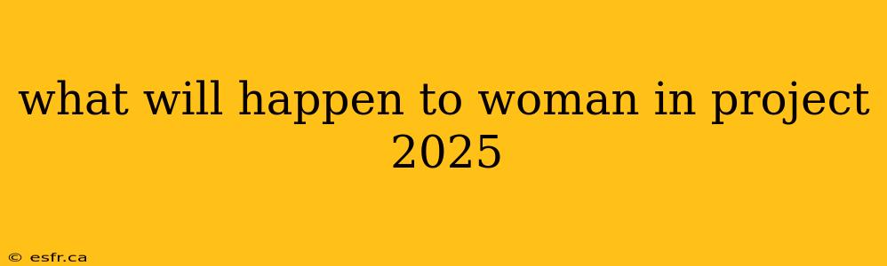 what will happen to woman in project 2025