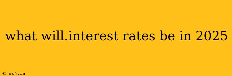 what will.interest rates be in 2025