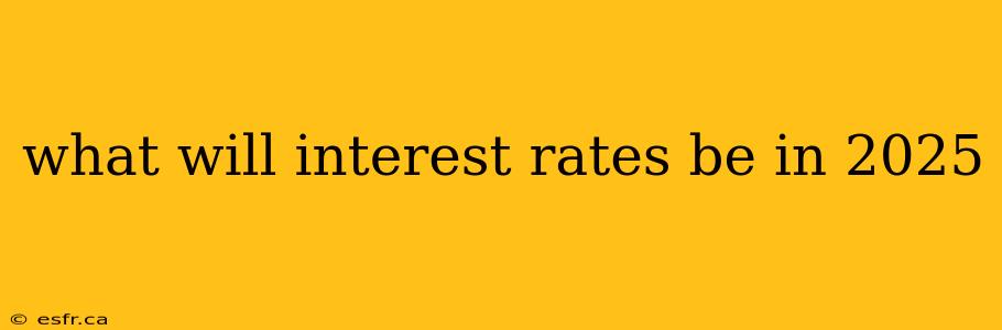 what will interest rates be in 2025