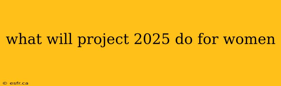 what will project 2025 do for women