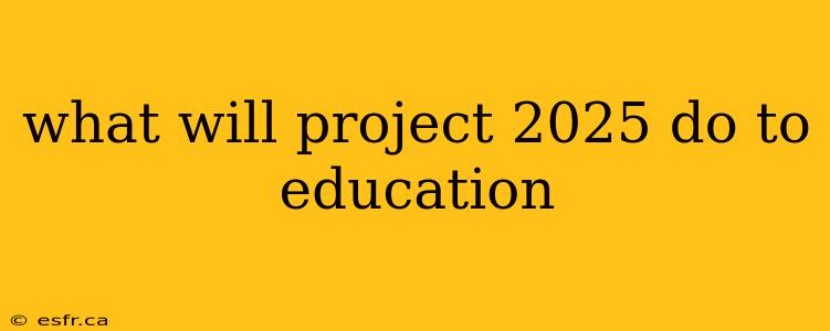 what will project 2025 do to education