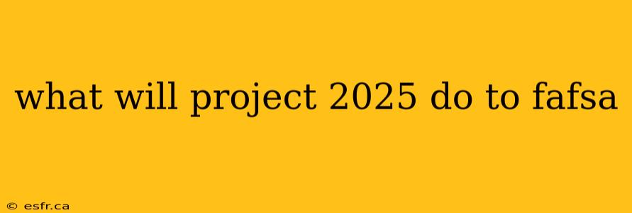 what will project 2025 do to fafsa