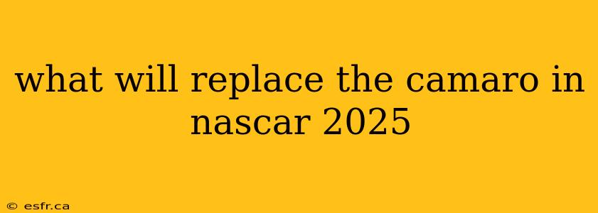 what will replace the camaro in nascar 2025