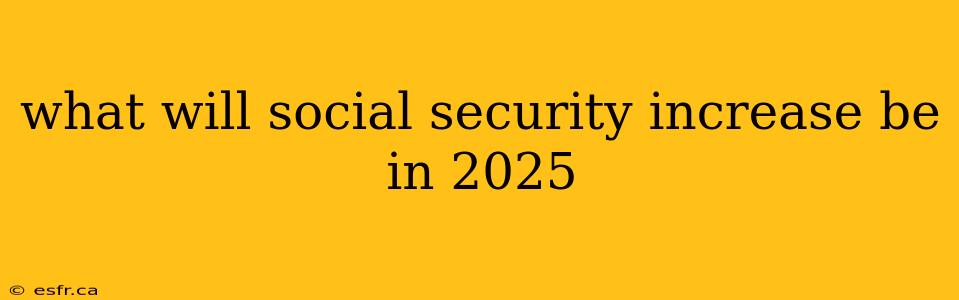 what will social security increase be in 2025