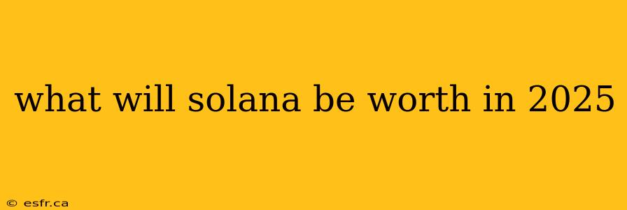 what will solana be worth in 2025