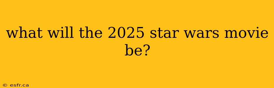 what will the 2025 star wars movie be?