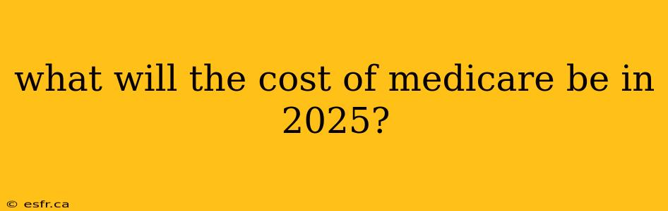 what will the cost of medicare be in 2025?