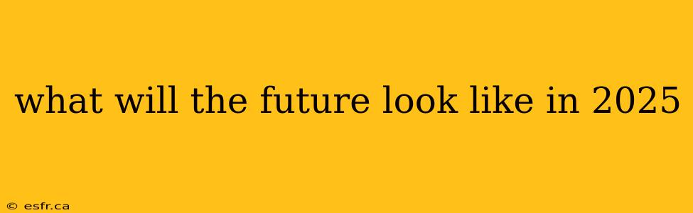 what will the future look like in 2025