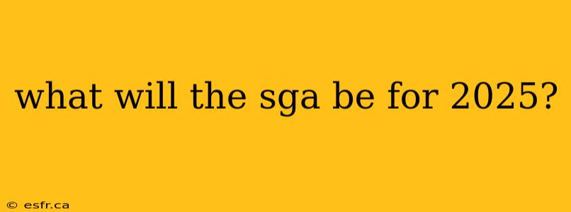 what will the sga be for 2025?