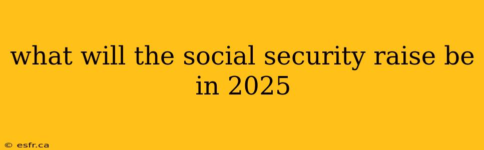 what will the social security raise be in 2025