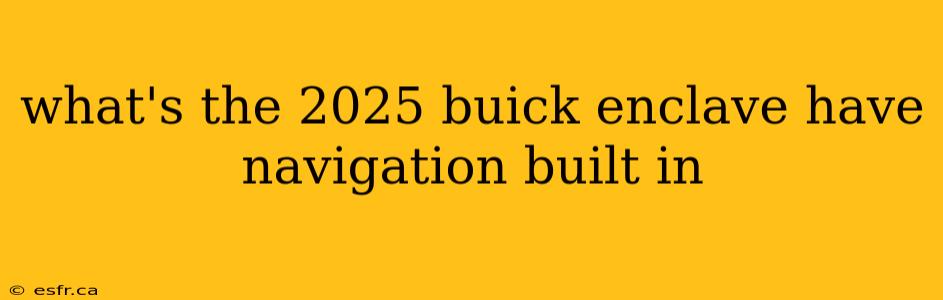 what's the 2025 buick enclave have navigation built in