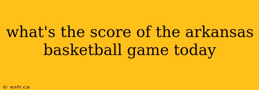 what's the score of the arkansas basketball game today