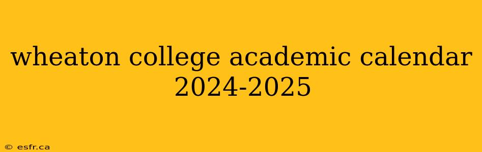 wheaton college academic calendar 2024-2025