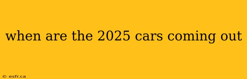 when are the 2025 cars coming out