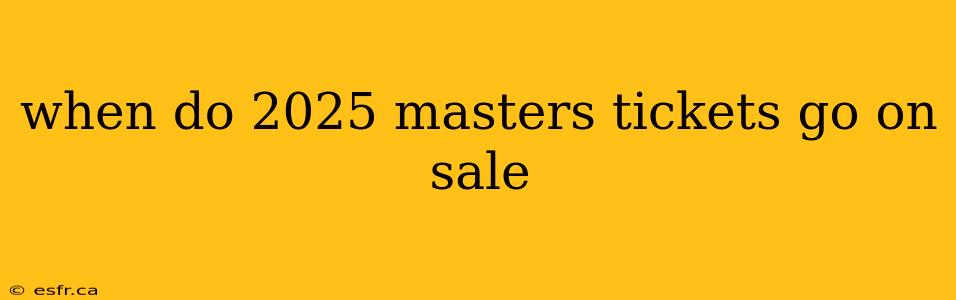 when do 2025 masters tickets go on sale